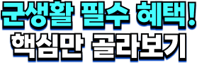 군생활 필수 혜택! 핵심만 골라보기